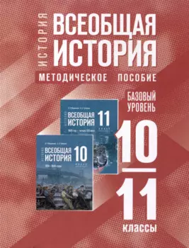 История. Всеобщая история. 10-11 классы. Базовый уровень. Методическое пособие