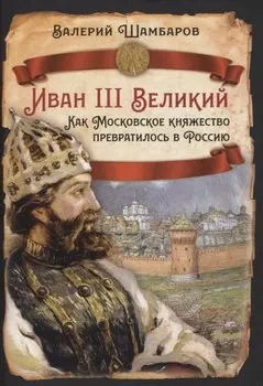 Иван III Великий. Как Московское княжество превратилось в Россию