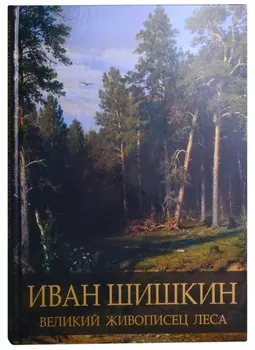 Иван Шишкин Великий живописец леса