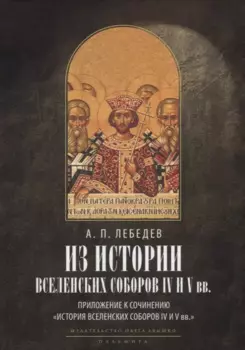 Из истории Вселенских соборов IV и V вв. Приложение к сочинению "История Вселенских соборов IV и V вв." 2-е изд., испр