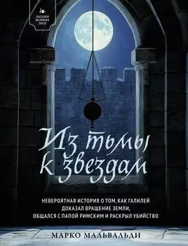 Из тьмы к звездам. Невероятная история о том, как Галилей доказал вращение Земли, общался с папой римским и раскрыл убийство