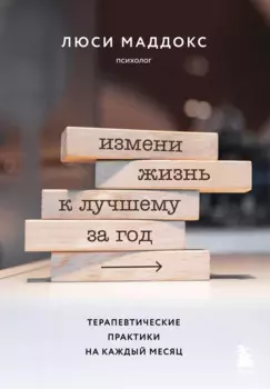 Измени жизнь к лучшему за год. Терапевтические практики на каждый месяц