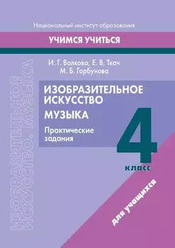 Изобразительное искусство. Музыка. 4 класс. Практические задания: пособие для учащихся учреждений образования, реализующих образовательные программы общего среднего образования с белорусским и русским языками обучения и воспитания