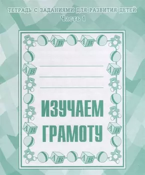 Тетрадь с заданиями для развития детей. Изучаем грамоту. Часть 1