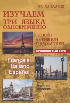 Изучаем три языка одновременно. Franais. Italiano. Espaol. Основы активной грамматики. Продвинутый курс : учеб. пособие