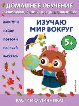 Изучаю мир вокруг: для детей от 5 лет