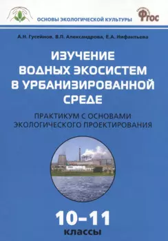 Изучение водных экосистем в урбанизированной среде. Практикум с основами экологического проектирования 10-11 классы
