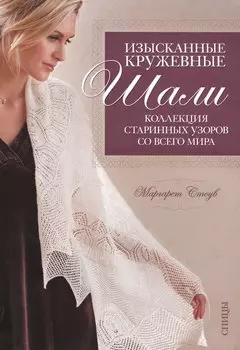 Изысканные кружевные шали: Коллекция старинных узоров со всего мира: Спицы