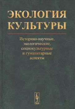 Экология культуры: Историко-научные, экологические, социокультурные и гуманитарные аспекты