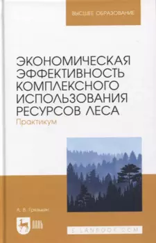 Экономическая эффективность комплексного использования ресурсов леса. Практикум. Учебное пособие для вузов