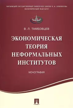 Экономическая теория неформальных институтов.Монография.