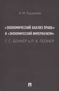 «Экономический анализ права» и «экономический империализм»: Г. С. Беккер и Р. А. Познер. Монография