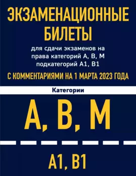 Экзаменационные билеты для сдачи экзаменов на права категорий А, В, М подкатегорий А1, В1 с комментариями на 1 марта 2023 года