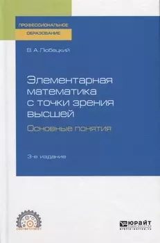 Элементарная математика с точки зрения высшей Основные понятия Учебное пособие для СПО