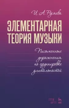 Элементарная теория музыки. Письменные упражнения по группировке длительностей. Учебное пособие
