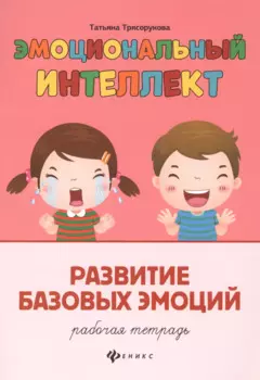 Эмоциональный интеллект. Развитие базовых эмоций: Рабочая тетрадь