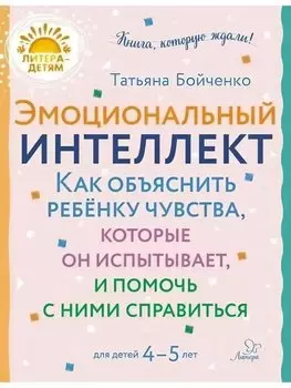 Эмоциональный интеллкт. Как объяснить ребёнку чувства, которые он испытывает, и помочь с ними справиться. 4-5 лет