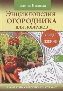 Энциклопедия огородника для новичков в понятных рисунках и схемах Увидел - повтори