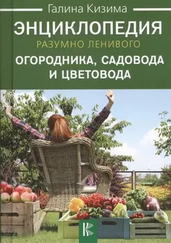 Энциклопедия разумно ленивого огородника садовода и цветовода