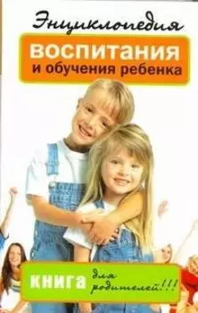 Энциклопедия воспитания и обучения ребенка. Книга для родителей