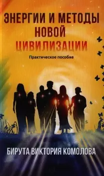 Энергии и методы Новой цивилизации. Практическое пособие / 2-е изд.