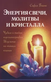 Энергия свечи, молитвы и кристалла. Чудеса и тайны кирлианографии. Исцеление на тонких планах