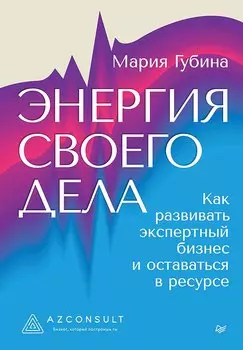 Энергия своего дела. Как развивать экспертный бизнес и оставаться в ресурсе