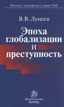Эпоха глобализации и преступность / В.В. Лунеев. - М.: НОРМА, 2007. - 272 с.