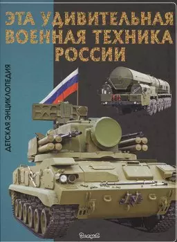 Эта удивительная военная техника России. Детская энциклопедия