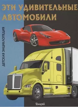 Эти удивительные автомобили. Детская энциклопедия.