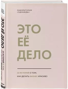 Это ее дело 10 историй о том как делать бизнес красиво