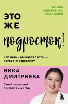 Это же подросток! Как жить и общаться с детьми, когда они взрослеют