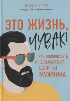 Это жизнь, чувак! Как повзрослеть и не облажаться, если ты мужчина