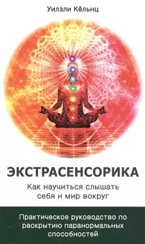 Экстрасенсорика. Как научиться слышать себя и мир вокруг. Практическое руководство по раскрытию папанормальных способностей