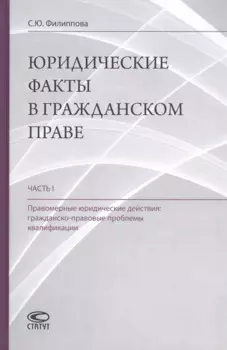 Юридические факты в гражданском праве. Часть 1. Правомерные юридические действия: гражданско-правовые проблемы квалификации