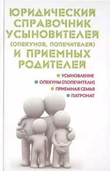 Юридический справочник усыновителей опекунов попечителей и приемных родителей Усыновление Опекуны попечители Приемная семья Патронат