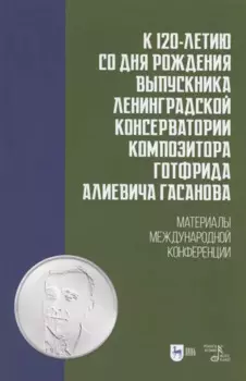 К 120-летию со дня рождения выпускника Ленинградской консерватории композитора Готфрида Алиевича Гасанова. Материалы международной конференции. Учебно-методическое пособие
