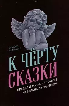 К чёрту сказки: Правда и мифы о поиске идеального партнера