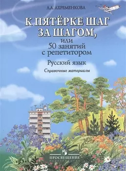 К пятерке шаг за шагом, или 50 занятий с репетитором. Русский язык : справ. материалы : Пособие для учащихся общеобразоват. организаций