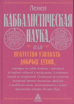 Каббалистическая наука, или Искусство узнавать добрых духов, влияющих на судьбу человека, с описанием их тайных подписей и талисманов и истинного...