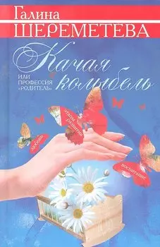 Качая колыбель, или Профессия "родитель". Любовь, воспитание, этапы развития.