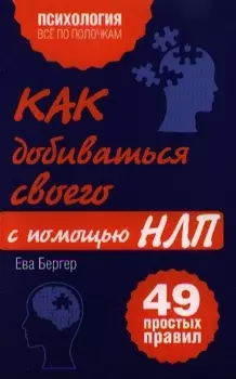 Как добиваться своего с помощью НЛП, 49 простых правил