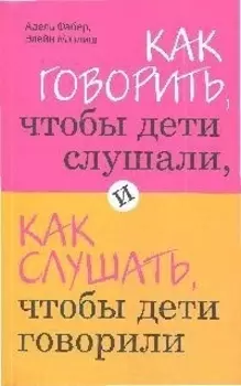 Как говорить,чтобы дети слушали, и как слушать, чтобы дети говорили
