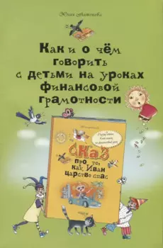 Как и о чём говорить с детьми на уроках финансовой грамотности: пособие для учителей начальных классов и работников системы дополнительного образования