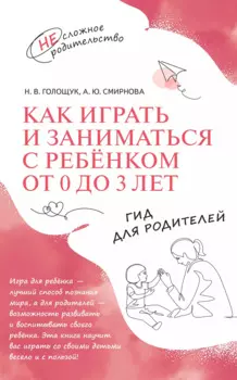 Как играть и заниматься с ребёнком от 0 до 3 лет. Гид для родителей