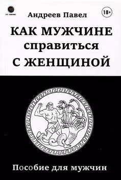 Как мужчине справиться с женщиной. Пособие для мужчин