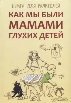 Как мы были мамами глухих детей: книга для родителей