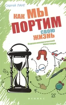 Как мы портим свою жизнь:парапсихолог.практикум