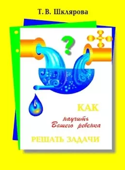Как научить Вашего ребенка решать задачи. 1-6 классы