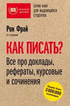 Как писать? Все про доклады, рефераты, курсовые и сочинения. 6-е издание